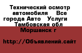 Технический осмотр автомобиля. - Все города Авто » Услуги   . Тамбовская обл.,Моршанск г.